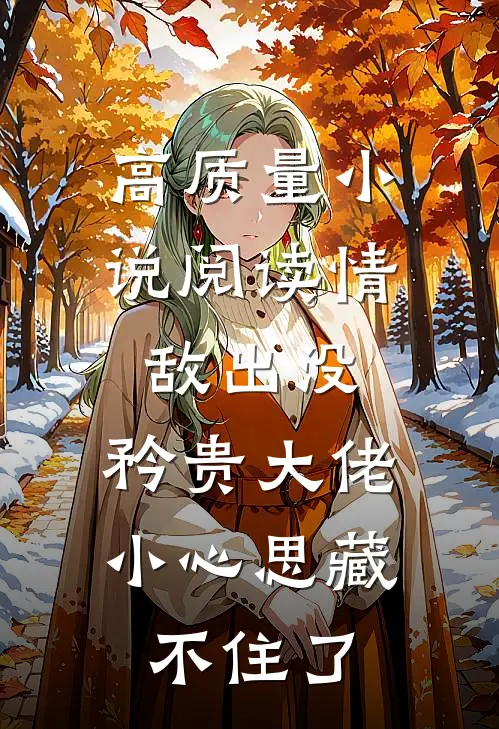 高质量小说阅读情敌出没，矜贵大佬小心思藏不住了