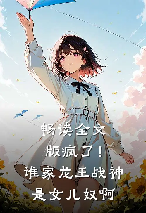畅读全文版疯了！谁家龙王战神是女儿奴啊