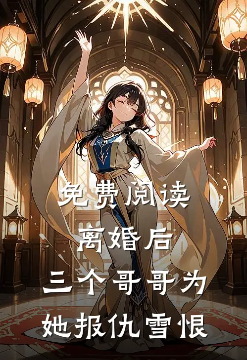 免费阅读离婚后，三个哥哥为她报仇雪恨