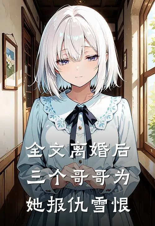 全文离婚后，三个哥哥为她报仇雪恨