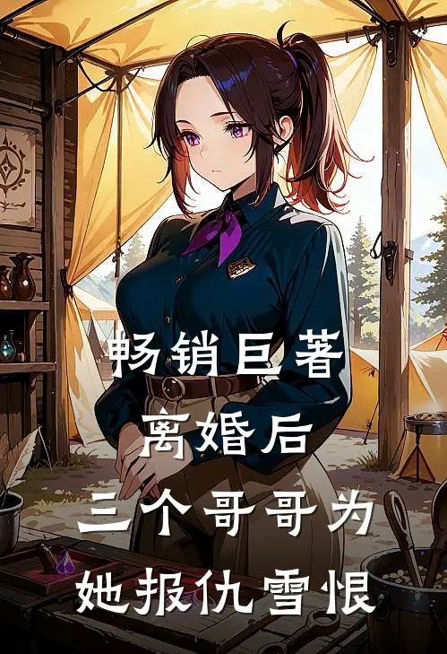 畅销巨著离婚后，三个哥哥为她报仇雪恨