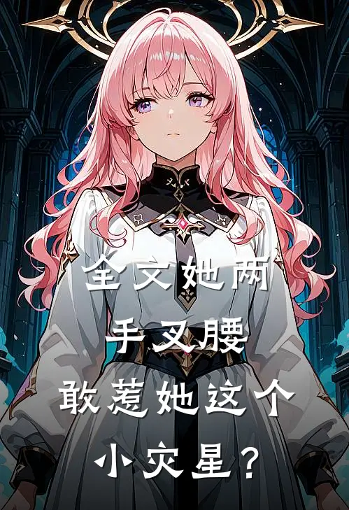 全文她两手叉腰，敢惹她这个小灾星？