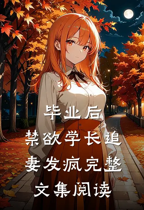 毕业后，禁欲学长追妻发疯完整文集阅读