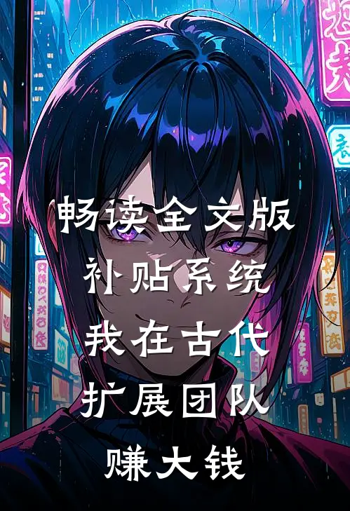 畅读全文版补贴系统：我在古代扩展团队赚大钱