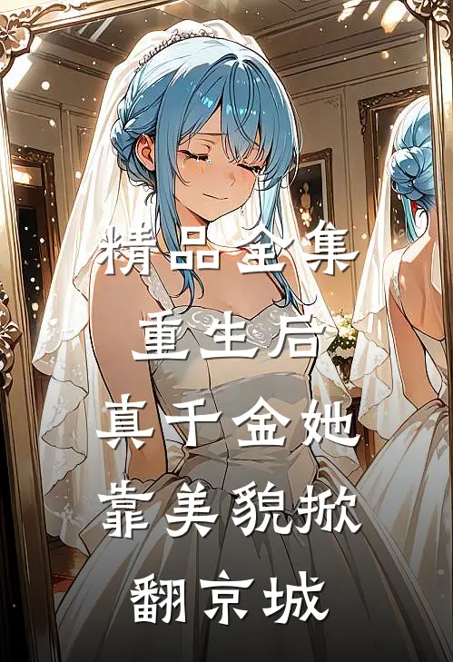 精品全集重生后，真千金她靠美貌掀翻京城