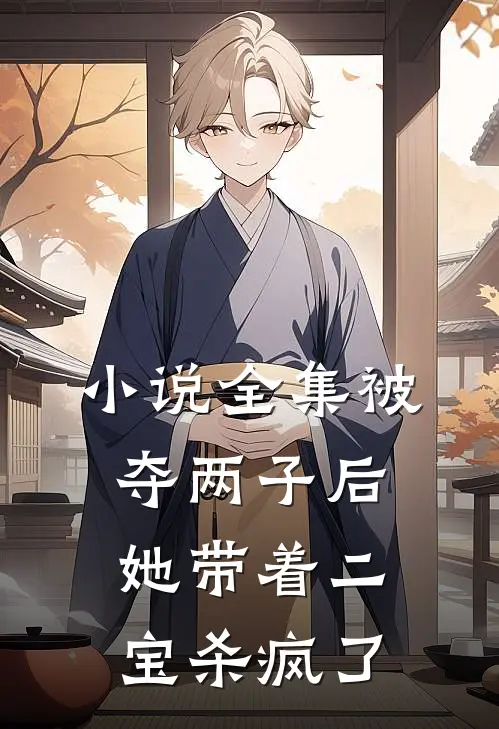 小说全集被夺两子后，她带着二宝杀疯了