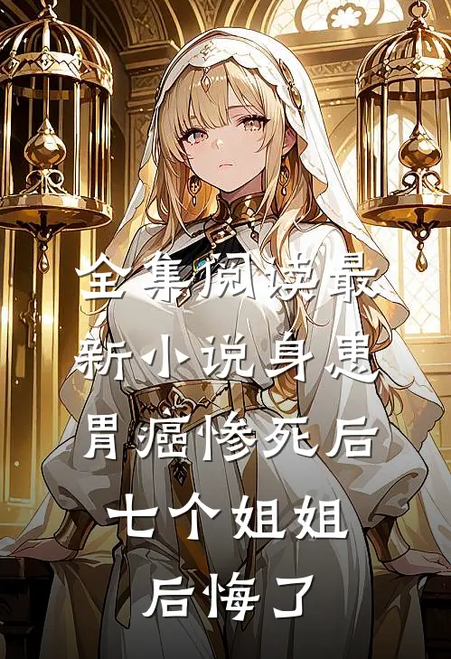 全集阅读最新小说身患胃癌惨死后,七个姐姐后悔了