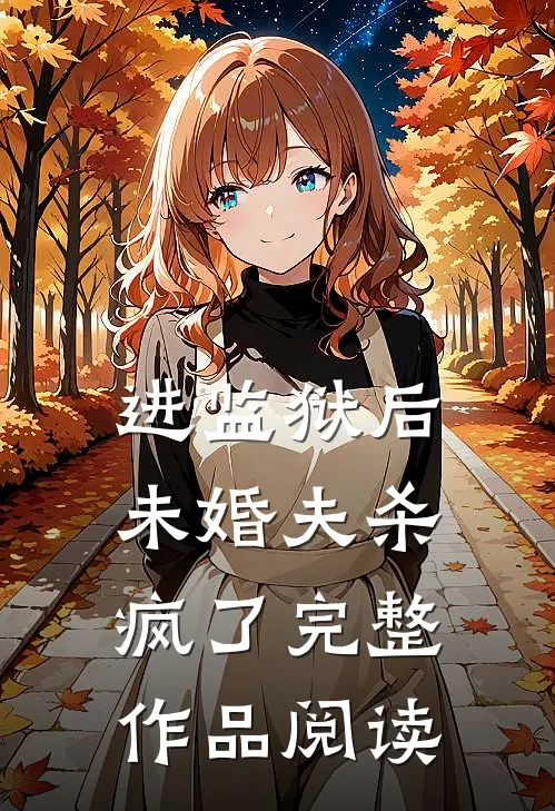 进监狱后，未婚夫杀疯了完整作品阅读