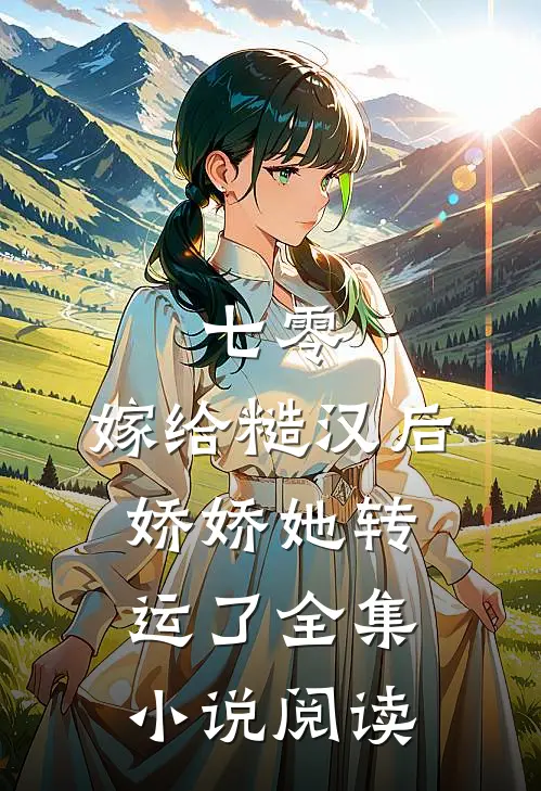 七零：嫁给糙汉后，娇娇她转运了全集小说阅读