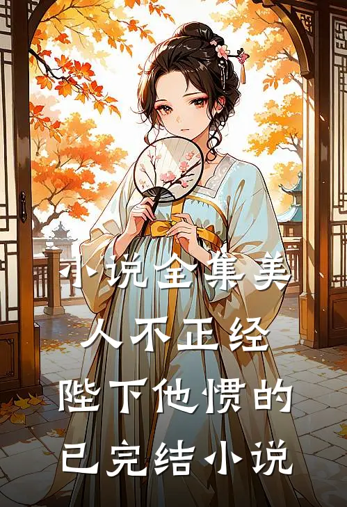 小说全集美人不正经,陛下他惯的已完结小说