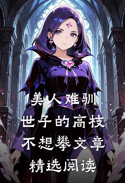 美人难驯：世子的高枝不想攀文章精选阅读