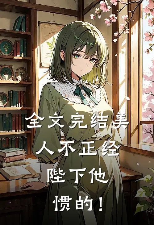 全文完结美人不正经，陛下他惯的！