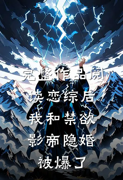 完整作品阅读恋综后，我和禁欲影帝隐婚被爆了