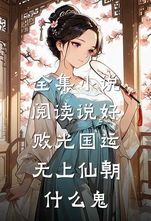 全集小说阅读说好败光国运，无上仙朝什么鬼
