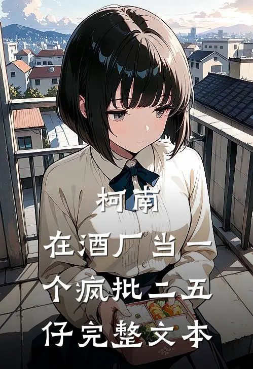 柯南：在酒厂当一个疯批二五仔完整文本