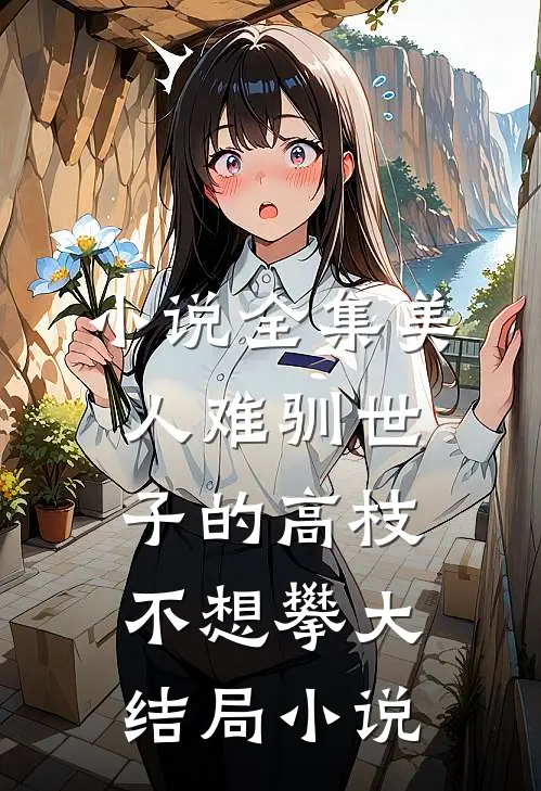 小说全集美人难驯世子的高枝不想攀大结局小说