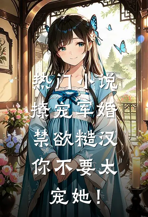 热门小说撩宠军婚，禁欲糙汉你不要太宠她！