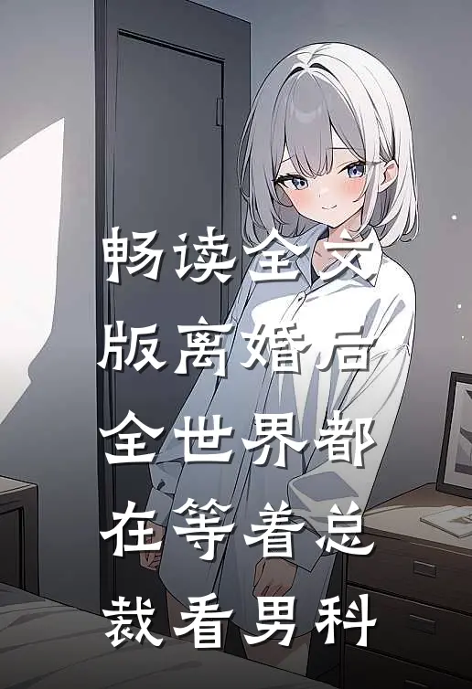 畅读全文版离婚后，全世界都在等着总裁看男科