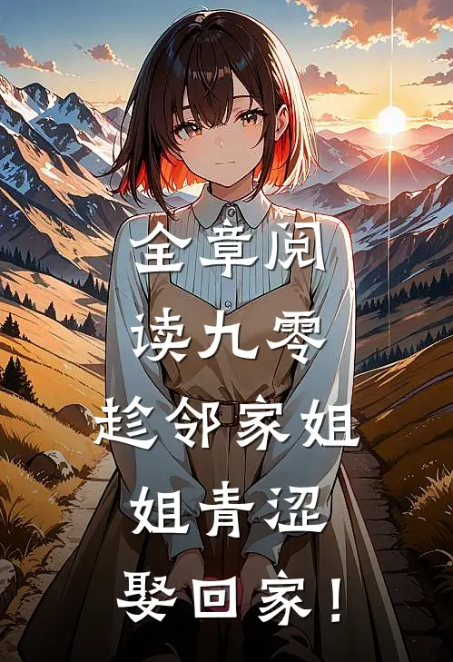 全章阅读九零：趁邻家姐姐青涩，娶回家！