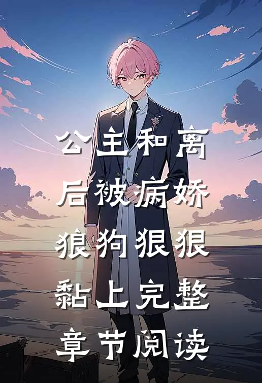 公主和离后被病娇狼狗狠狠黏上完整章节阅读