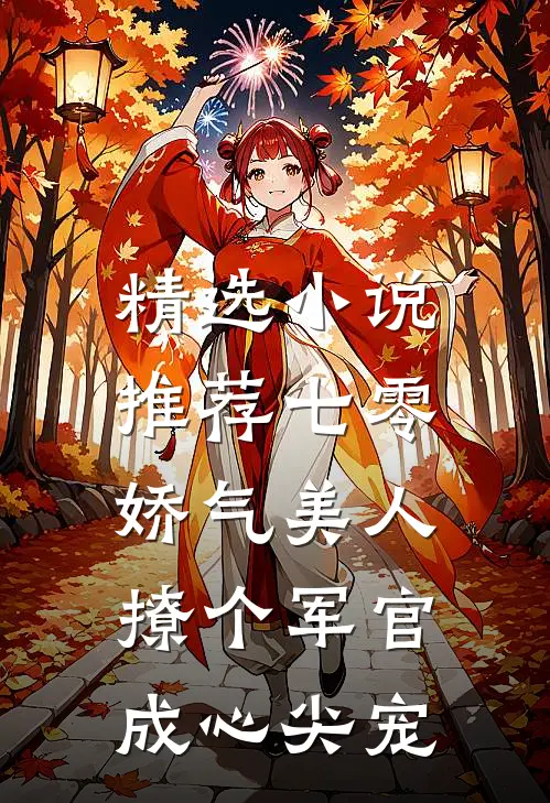 精选小说推荐七零娇气美人，撩个军官成心尖宠