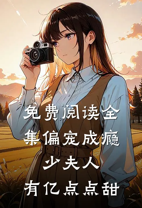 免费阅读全集偏宠成瘾：少夫人，有亿点点甜