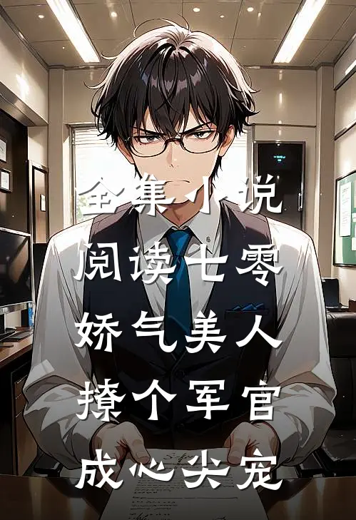 全集小说阅读七零娇气美人，撩个军官成心尖宠
