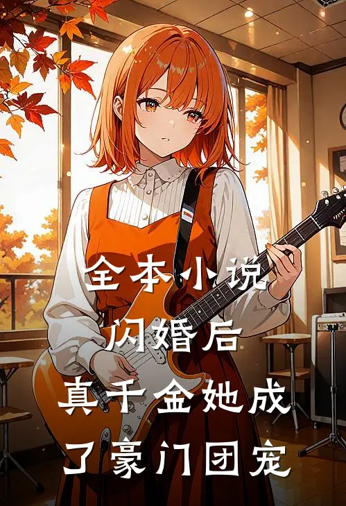 全本小说闪婚后，真千金她成了豪门团宠
