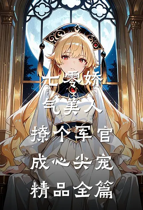 七零娇气美人，撩个军官成心尖宠精品全篇