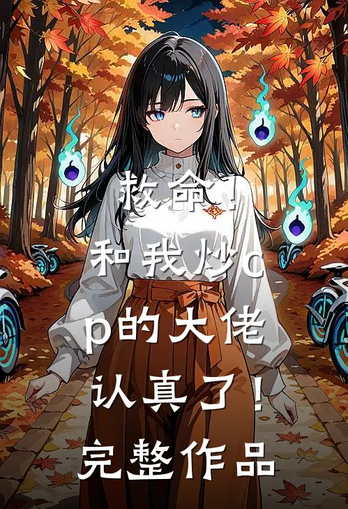 救命！和我炒cp的大佬认真了！完整作品