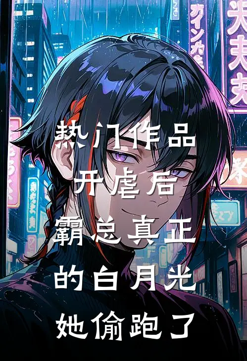 热门作品开虐后，霸总真正的白月光她偷跑了
