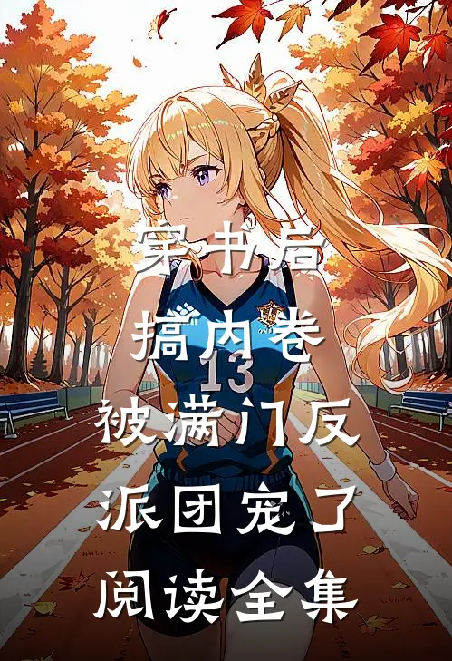 穿书后搞内卷，被满门反派团宠了阅读全集