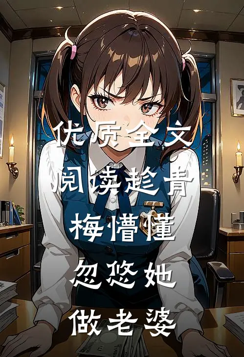 优质全文阅读趁青梅懵懂，忽悠她做老婆