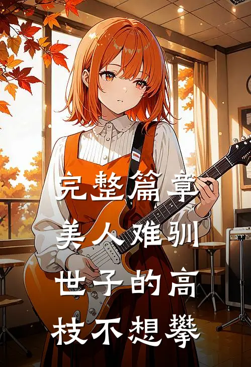 完整篇章美人难驯：世子的高枝不想攀