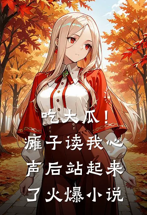 吃大瓜！瘫子读我心声后站起来了火爆小说