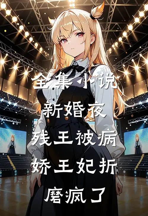 全集小说新婚夜，残王被病娇王妃折磨疯了
