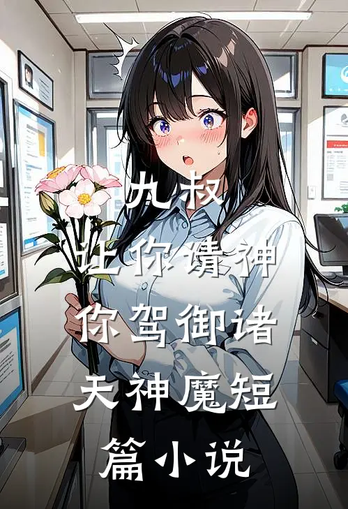 九叔：让你请神，你驾御诸天神魔短篇小说
