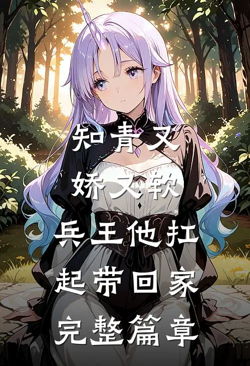 知青又娇又软，兵王他扛起带回家完整篇章