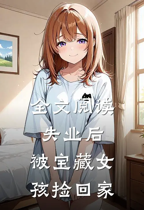 全文阅读失业后，被宝藏女孩捡回家