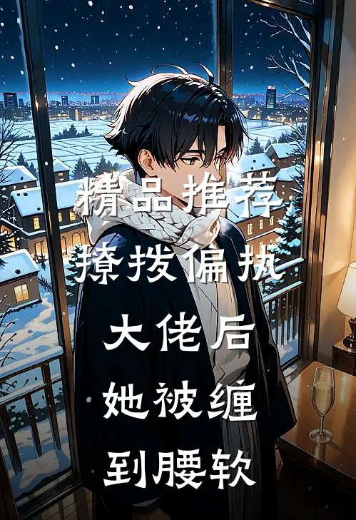 精品推荐撩拨偏执大佬后，她被缠到腰软