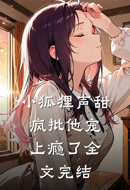 小狐狸声甜，疯批他宠上瘾了全文完结