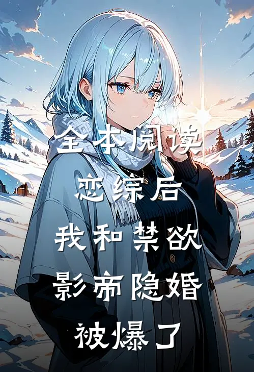 全本阅读恋综后，我和禁欲影帝隐婚被爆了