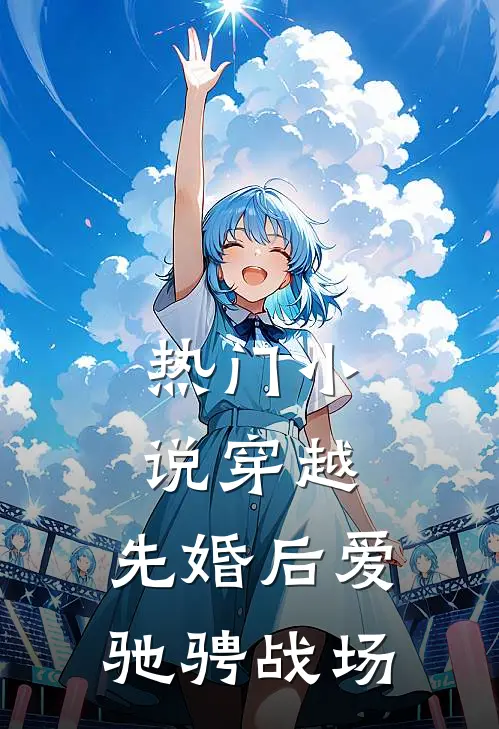热门小说穿越：先婚后爱驰骋战场