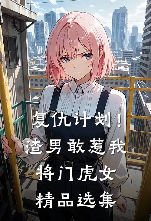 复仇计划！渣男敢惹我将门虎女精品选集