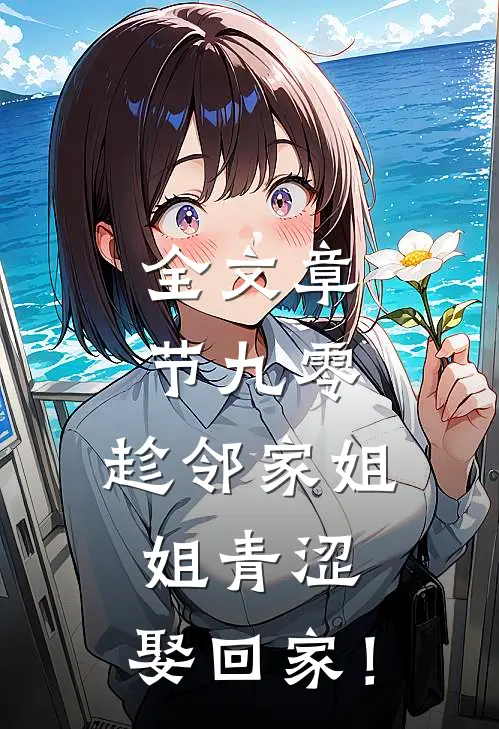 全文章节九零：趁邻家姐姐青涩，娶回家！