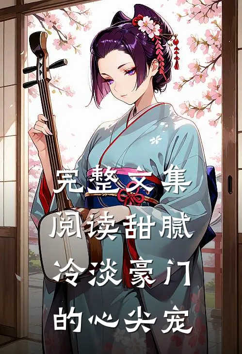完整文集阅读甜腻：冷淡豪门的心尖宠