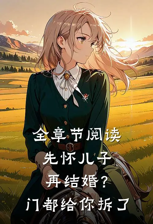 全章节阅读先怀儿子再结婚？门都给你拆了