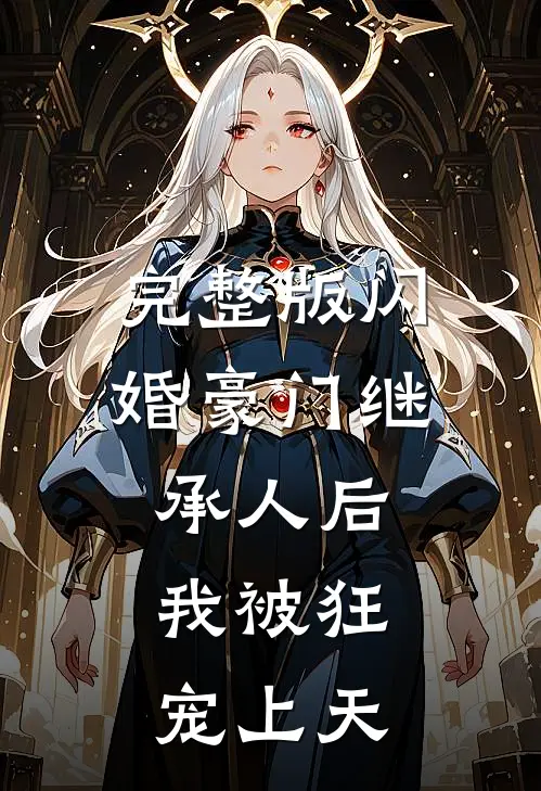 完整版闪婚豪门继承人后，我被狂宠上天