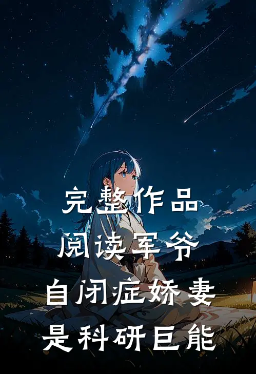 完整作品阅读军爷，自闭症娇妻是科研巨能