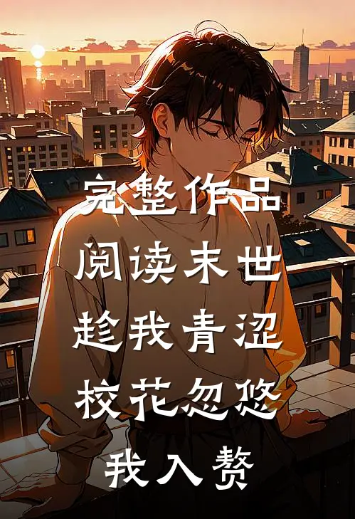 完整作品阅读末世：趁我青涩，校花忽悠我入赘